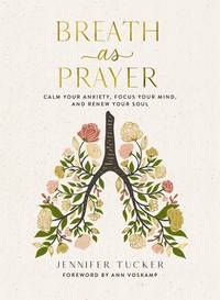 Breath as Prayer: Calm Your Anxiety, Focus Your Mind, and Renew Your Soul (80+ Breath Prayers and...