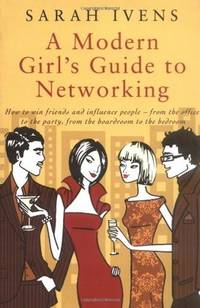 A Modern Girl's Guide to Networking: How to Win Friends and Influence People - From the Office to...
