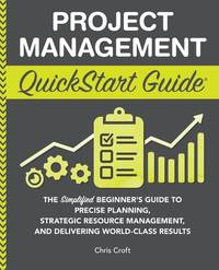 Project Management QuickStart Guide: The Simplified Beginner’s Guide to Precise Planning,...