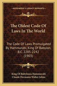 The Oldest Code Of Laws In The World: The Code Of Laws Promulgated By Hammurabi, King Of Babylon,...