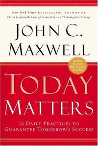 Today Matters: 12 Daily Practices to Guarantee Tomorrows Success (Maxwell, John C.)