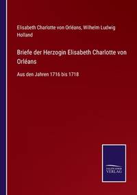 Briefe der Herzogin Elisabeth Charlotte von Orléans: Aus den Jahren 1716 bis 1718 (German Edition)