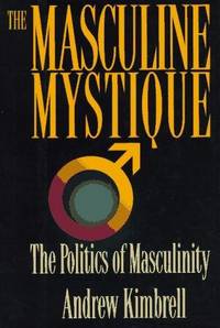 The Masculine Mystique : The Politics of Masculinity by Andrew Kimbrell - 1995