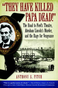 They Have Killed Papa Dead!: The Road to Ford's Theatre, Abraham Lincoln's Murder, and the Rage...