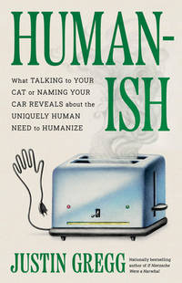Humanish: What Talking to Your Cat or Naming Your Car Reveals about the Uniquely Human Need to...