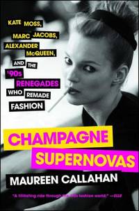 Champagne Supernovas: Kate Moss, Marc Jacobs, Alexander McQueen, and the '90s Renegades Who...