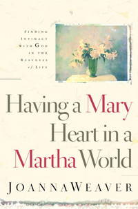 Having a Mary Heart in a Martha World: Finding Intimacy with God in the Busyness of Life by Weaver, Joanna - 2009