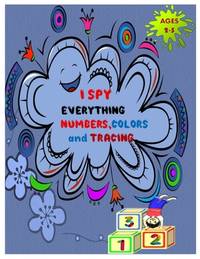 I SPY EVERYTHING NUMBERS, COLORS and TRACING: Play and learn Numbers, colors and tracing with...