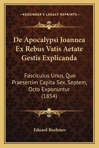 de Apocalypsi Joannea Ex Rebus Vatis Aetate Gestis Explicanda ...