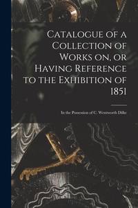 Catalogue Of a Collection Of Works On, or Having Reference To the Exhibition Of 1851