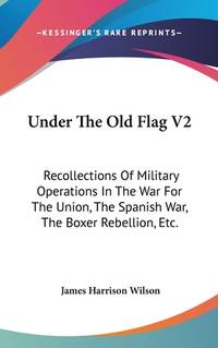 Under The Old Flag V2: Recollections Of Military Operations In The War For The Union, The Spanish War, The Boxer Rebellion, Etc.