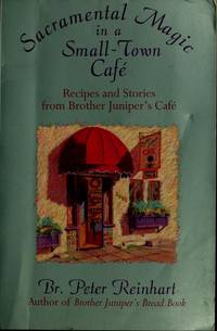 Sacramental Magic In A Small-town Cafe: Recipes And Stories From Brother Juniper&#039;s Cafe by Br. Peter Reinhart - 1994-09-20