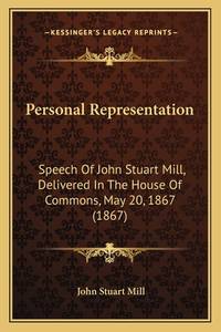 Personal Representation: Speech of John Stuart Mill, Delivered in the House of Commons, May 20,...