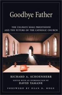 Goodbye Father: The Celibate Male Priesthood and the Future of the Catholic ..