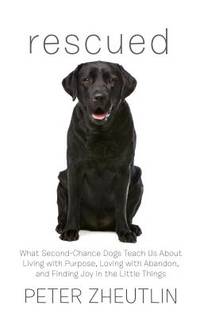 Rescued : What Second-Chance Dogs Teach Us about Living with Purpose, Loving with Abandon, and...