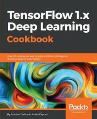 TensorFlow 1.x Deep Learning Cookbook: Over 90 unique recipes to solve artificial-intelligence...