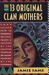 The 13 Original Clan Mothers: Your Sacred Path to Discovering the Gifts,