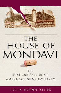 The House of Mondavi: The Rise and Fall of an American Wine Dynasty by Siler, Julia Flynn