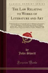 The Law Relating to Works of Literature and Art: Embracing the Law of Copyright, the Law Relating...
