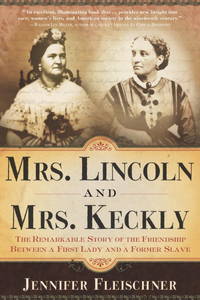Mrs. Lincoln and Mrs. Keckly: The Remarkable Story of the Friendship Between a First Lady and a...