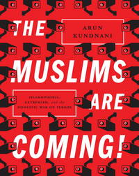 The Muslims Are Coming!: Islamophobia, Extremism, and the Domestic War on Terror by Arun Kundnani