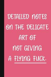 Detailed Notes On The Delicate Art Of Not Giving A Flying Fuck: A Cute + Funny Notebook | Busy...