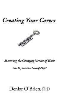 Creating Your Career: Mastering the Changing Nature of Work Your Key to a More Successful Life!