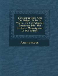 L'Incorruptible Ami Des Belges Et de La Vertu, Ou L'Infatigable D Mocrate D Di Son Exc...