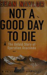 Not a Good Day to Die, the Untold Story of Operation Anaconda