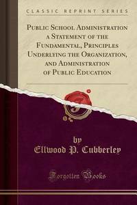Public School Administration a Statement of the Fundamental, Principles Underlying the...