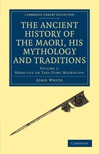 The Ancient History of the Maori, his Mythology and Traditions (Cambridge Library Collection - Anthropology) (English and Maori Edition) by John White - 2011-11-03