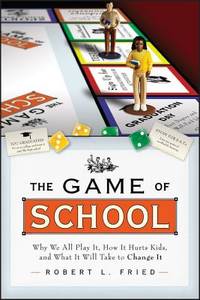 The Game of School: Why We All Play It, How it Hurts Kids, and What It Will Take to Change It...