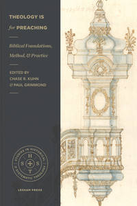 Theology Is for Preaching: Biblical Foundations, Method, and Practice (Studies in Historical and...