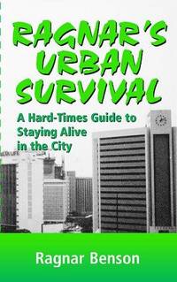 Ragnar's Urban Survival: A Hard Times Guide to Staying Alive in the City by Benson, Ragnar
