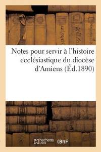 Notes Pour Servir À l'Histoire Ecclésiastique Du Diocèse d'Amiens (French Edition)