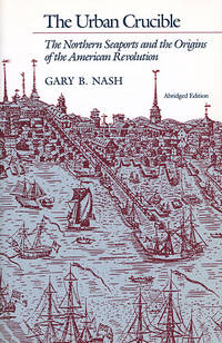 The Urban Crucible: The Northern Seaports and the Origins of the American Revolution (Abridged...