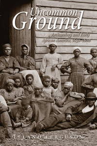 Uncommon Ground: Archaeology and Early African America, 1650-1800 by Leland Ferguson - 2004