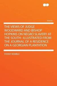 image of The Views of Judge Woodward and Bishop Hopkins on Negro Slavery at the South: Illustrated From the Journal of a Residence on a Georgian Plantation