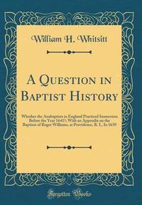 A Question in Baptist History: Whether the Anabaptists in England Practiced Immersion Before the...