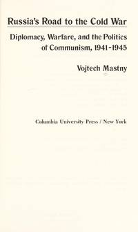 Russia's Road to the Cold War : Diplomacy, Strategy, and the Politics of Communism, 1941-1945