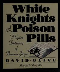 White Knights &amp; Poison Pills: A Cynic&#039;s Dictionary of Business Jargon by David Olive - 1990-10-01