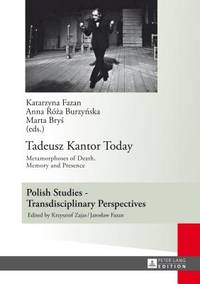 Tadeusz Kantor Today: Metamorphoses of Death, Memory and Presence (Polish Studies:...