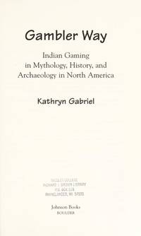 Gambler Way: Indian Gaming In Mythology, History and Archaeology in North America by Gabriel, Kathryn - 1996