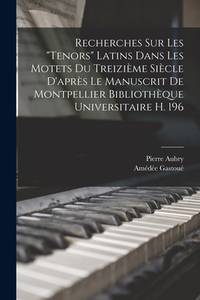 Recherches Sur Les Tenors Latins Dans Les Motets Du Treizième Siècle D'après Le Manuscrit De...