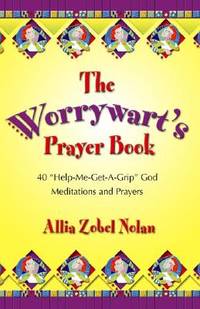 The Worrywart's Prayer Book : 40 Help-Me-Get-A-Grip, God Meditations and Prayers