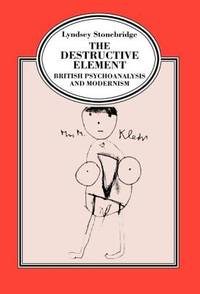 The Destructive Element: British Psychoanalysis and Modernism