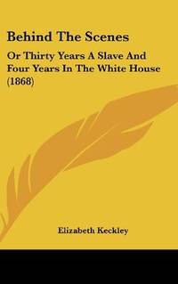 image of Behind The Scenes: Or Thirty Years A Slave And Four Years In The White House (1868)