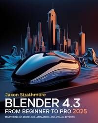 Blender 4.3 From Beginner to Pro: The Ultimate Guide to Mastering 3D Modeling, Animation, and...