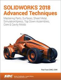 SOLIDWORKS 2018 ADVANCED TECHNIQUES: MASTERING PARTS, SURFACES,  SHEET METAL, SIMULATIONXPRESS, TOP-DOWN AASSEMBLIES, CORE AND CAVITY MOLDS