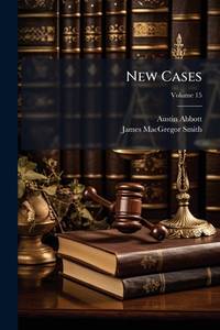 New Cases: Selected Chiefly From Decisions Of The Courts Of The State Of New York; Volume 15